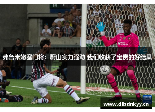 弗鲁米嫩塞门将：蔚山实力强劲 我们收获了宝贵的好结果