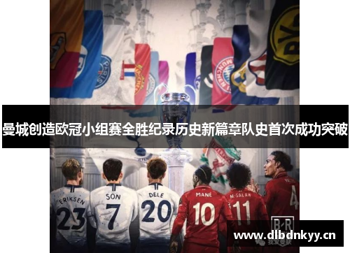 曼城创造欧冠小组赛全胜纪录历史新篇章队史首次成功突破