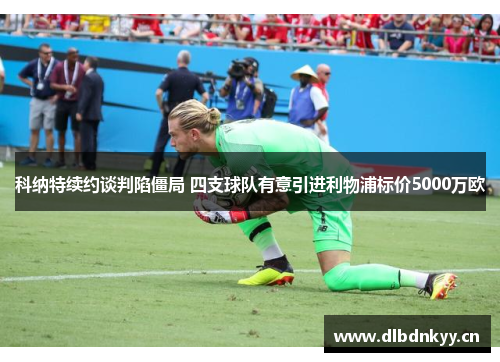 科纳特续约谈判陷僵局 四支球队有意引进利物浦标价5000万欧