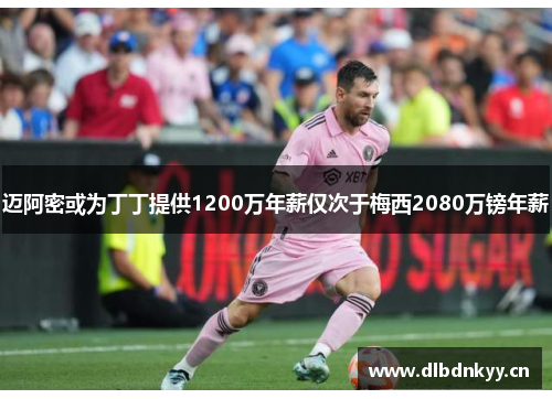 迈阿密或为丁丁提供1200万年薪仅次于梅西2080万镑年薪 迈阿密或为丁丁提供1200万年薪仅次于梅西2080万镑年薪