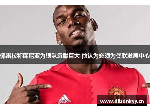 佩雷拉称库尼亚为狼队贡献巨大 他认为必须为曼联发展中心