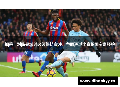 加蒂：对阵曼城时必须保持专注，争取通过比赛积累宝贵经验