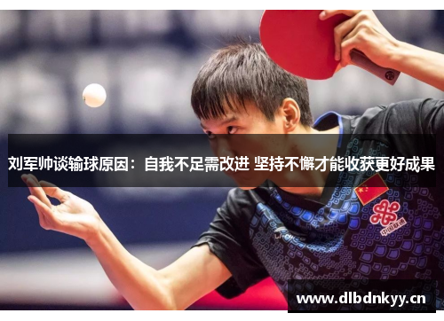 刘军帅谈输球原因：自我不足需改进 坚持不懈才能收获更好成果