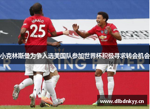 小克林斯曼为争入选美国队参加世界杯积极寻求转会机会 小克林斯曼为争入选美国队参加世界杯积极寻求转会机会