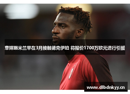 意媒曝米兰早在3月接触德克伊珀 将报价1700万欧元进行引援