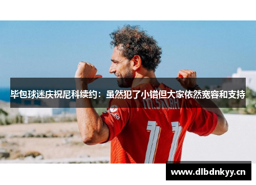 毕包球迷庆祝尼科续约：虽然犯了小错但大家依然宽容和支持