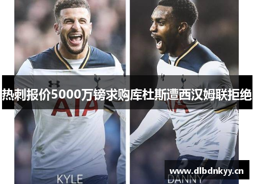 热刺报价5000万镑求购库杜斯遭西汉姆联拒绝