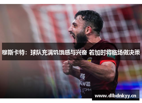 穆斯卡特：球队充满饥饿感与兴奋 若加时将临场做决策