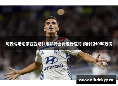 阿森纳与切尔西就马杜埃凯转会费进行磋商 预计约4000万镑