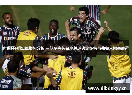 世俱杯F组出线形势分析 三队争夺头名净胜球决定多特与弗鲁米嫩塞命运